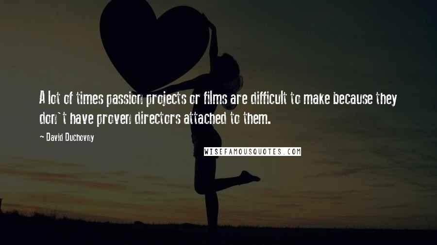 David Duchovny quotes: A lot of times passion projects or films are difficult to make because they don't have proven directors attached to them.