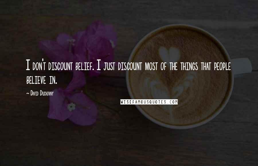 David Duchovny quotes: I don't discount belief. I just discount most of the things that people believe in.