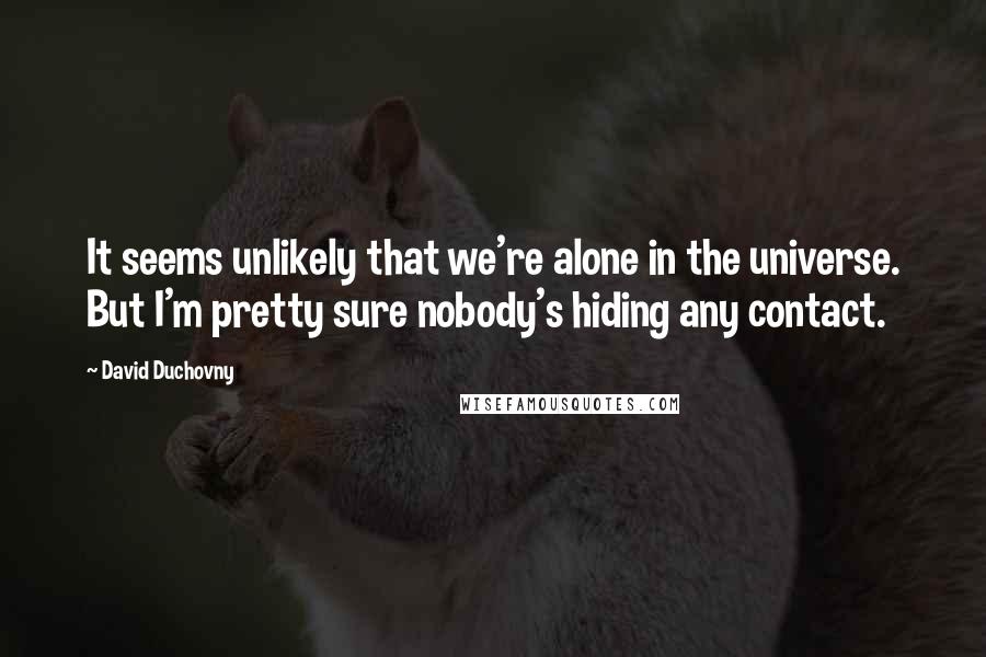 David Duchovny quotes: It seems unlikely that we're alone in the universe. But I'm pretty sure nobody's hiding any contact.