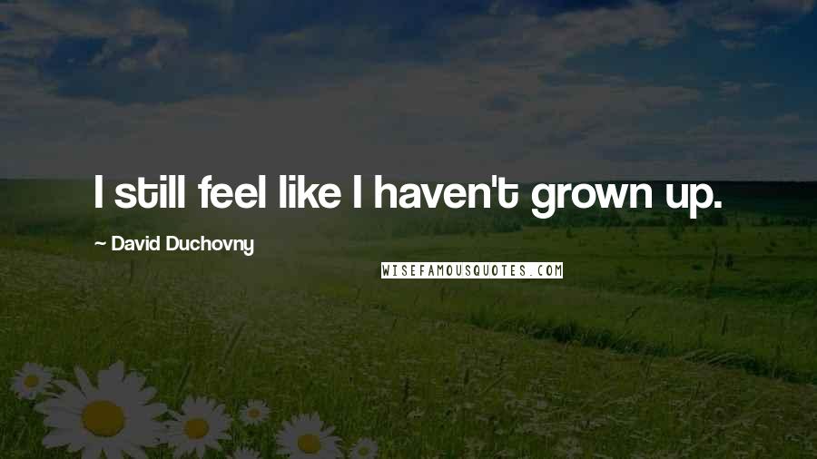 David Duchovny quotes: I still feel like I haven't grown up.