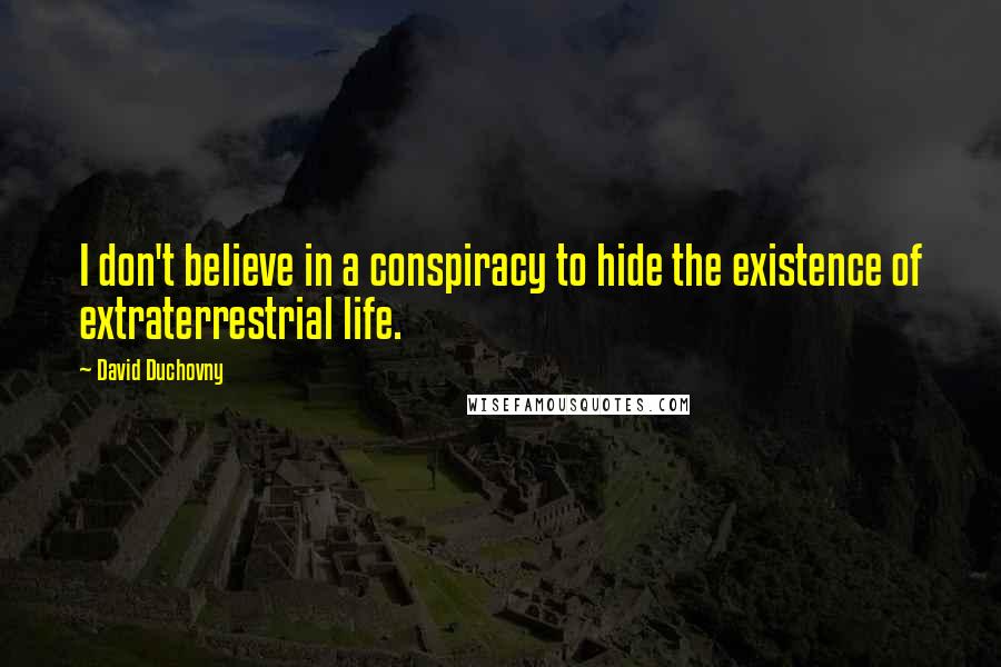 David Duchovny quotes: I don't believe in a conspiracy to hide the existence of extraterrestrial life.