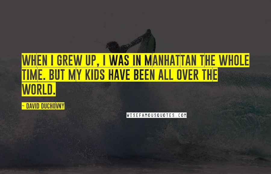 David Duchovny quotes: When I grew up, I was in Manhattan the whole time. But my kids have been all over the world.