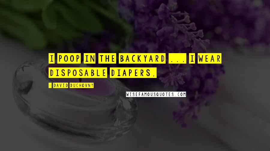 David Duchovny quotes: I poop in the backyard ... I wear disposable diapers.