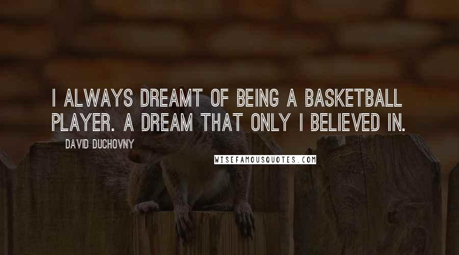 David Duchovny quotes: I always dreamt of being a basketball player. A dream that only I believed in.