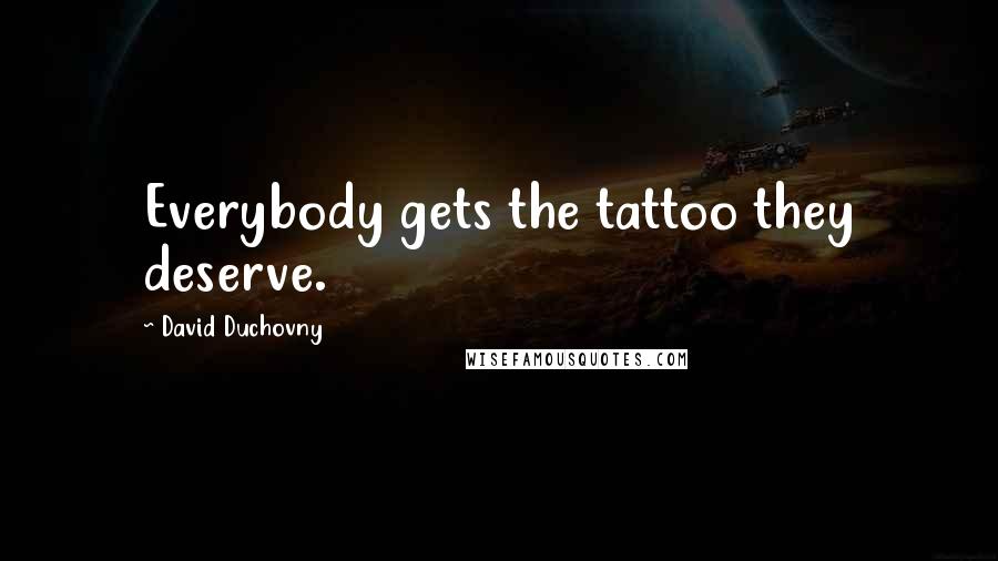 David Duchovny quotes: Everybody gets the tattoo they deserve.