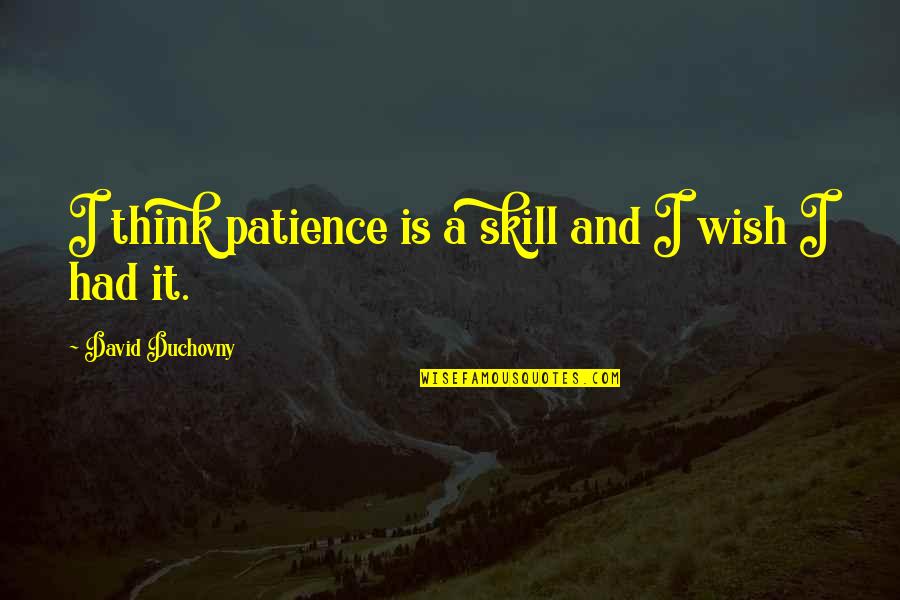 David Duchovny Quotes By David Duchovny: I think patience is a skill and I