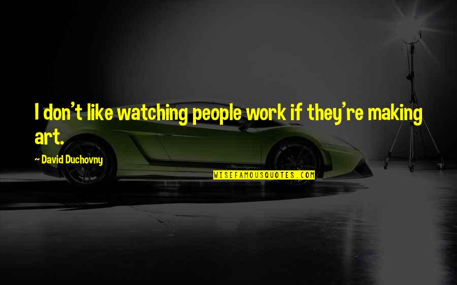 David Duchovny Quotes By David Duchovny: I don't like watching people work if they're