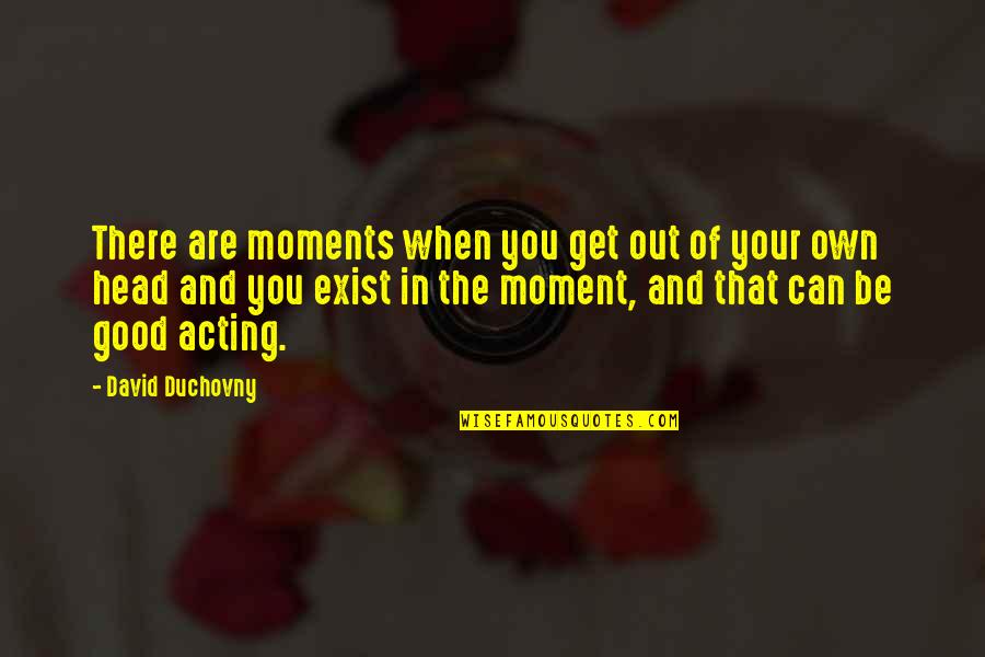 David Duchovny Quotes By David Duchovny: There are moments when you get out of