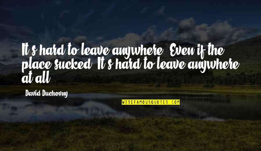 David Duchovny Quotes By David Duchovny: It's hard to leave anywhere. Even if the