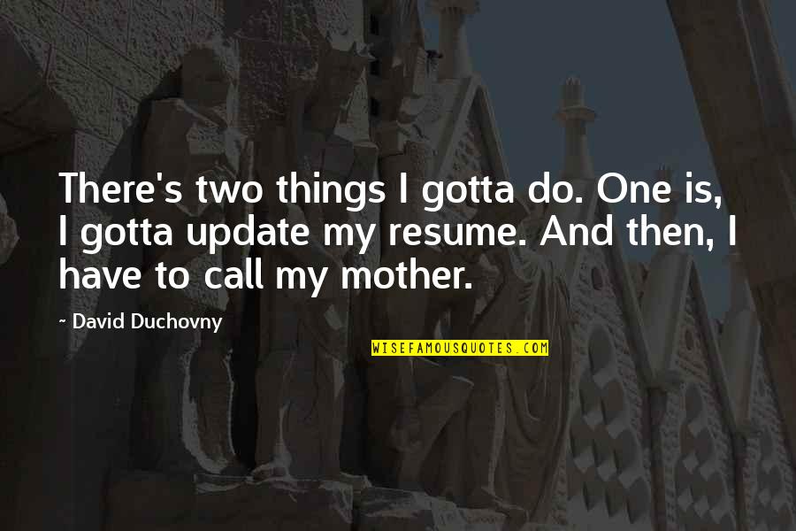 David Duchovny Quotes By David Duchovny: There's two things I gotta do. One is,