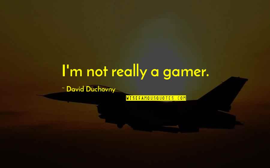 David Duchovny Quotes By David Duchovny: I'm not really a gamer.