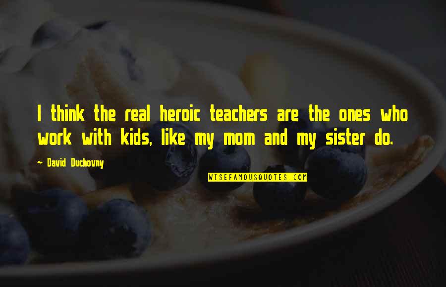 David Duchovny Quotes By David Duchovny: I think the real heroic teachers are the