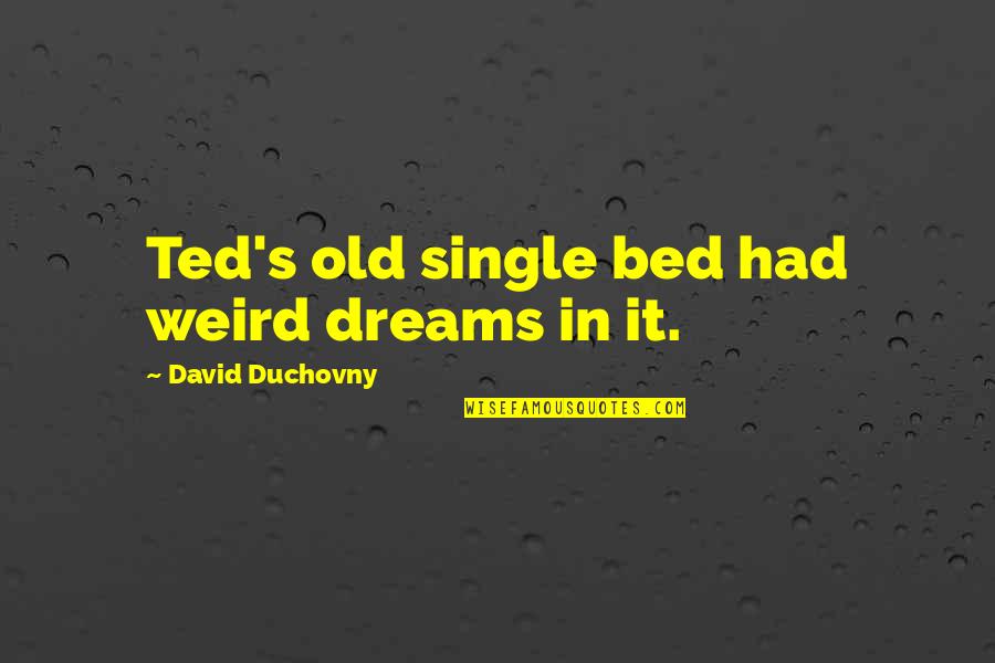 David Duchovny Quotes By David Duchovny: Ted's old single bed had weird dreams in
