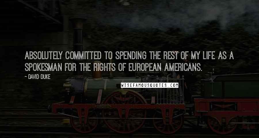 David Duke quotes: Absolutely committed to spending the rest of my life as a spokesman for the rights of European Americans.