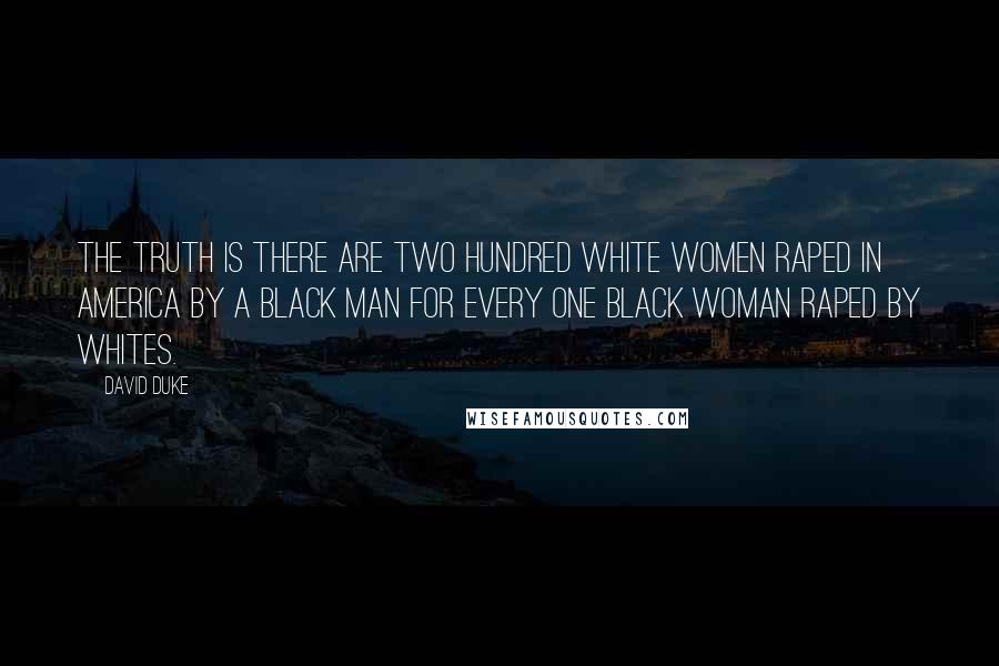 David Duke quotes: The truth is there are two hundred white women raped in America by a black man for every one black woman raped by whites.