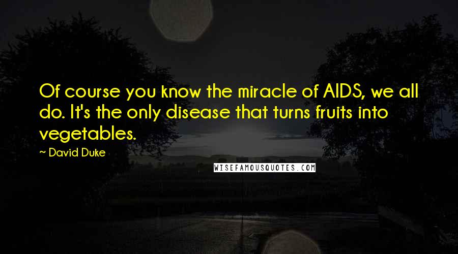 David Duke quotes: Of course you know the miracle of AIDS, we all do. It's the only disease that turns fruits into vegetables. David Duke quotes: Of course you know the miracle of AIDS, we all do. It's the only disease that turns fruits into vegetables.
