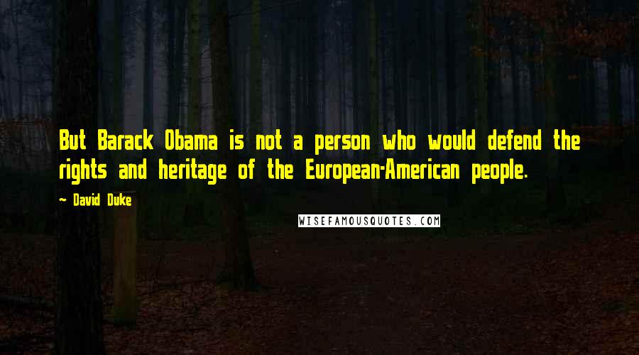 David Duke quotes: But Barack Obama is not a person who would defend the rights and heritage of the European-American people. David Duke quotes: But Barack Obama is not a person who would defend the rights and heritage of the European-American people.