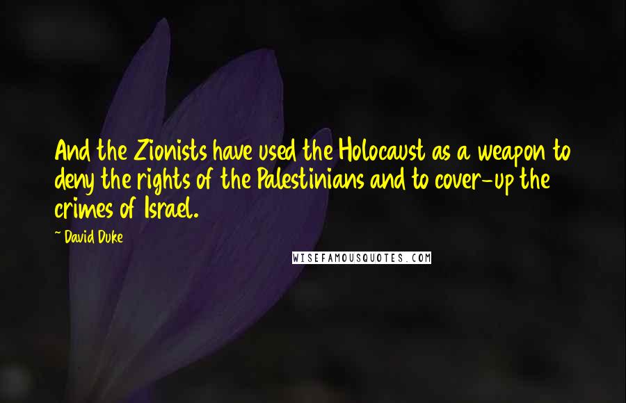 David Duke quotes: And the Zionists have used the Holocaust as a weapon to deny the rights of the Palestinians and to cover-up the crimes of Israel.