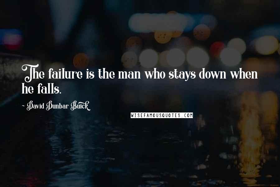 David Dunbar Buick quotes: The failure is the man who stays down when he falls.