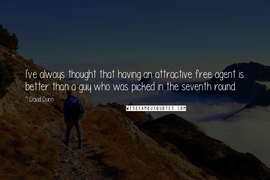 David Dunn quotes: I've always thought that having an attractive free agent is better than a guy who was picked in the seventh round.