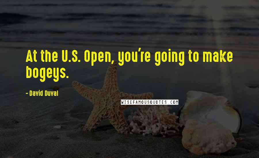 David Duval quotes: At the U.S. Open, you're going to make bogeys.