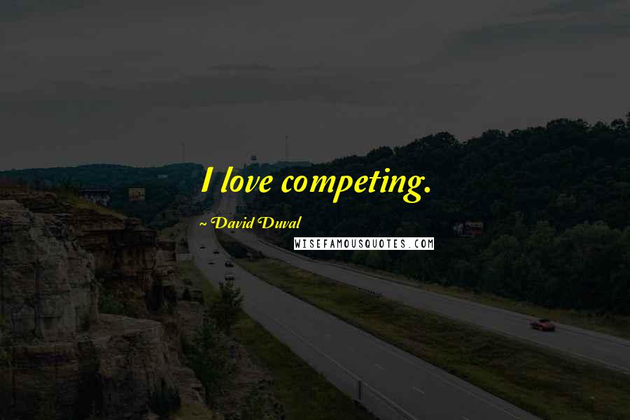 David Duval quotes: I love competing.