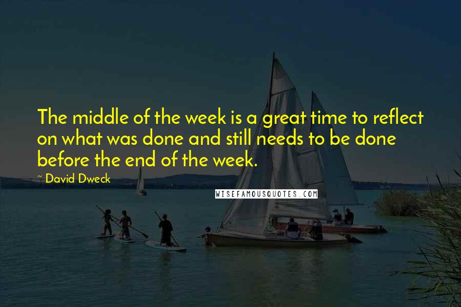 David Dweck quotes: The middle of the week is a great time to reflect on what was done and still needs to be done before the end of the week.