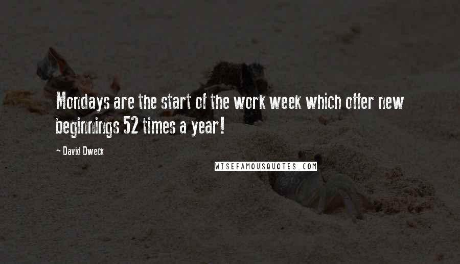 David Dweck quotes: Mondays are the start of the work week which offer new beginnings 52 times a year!