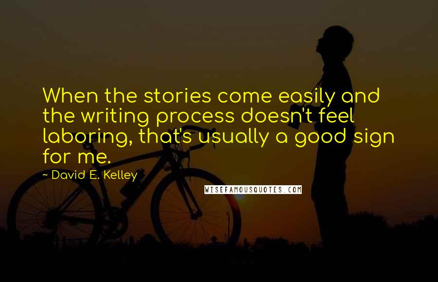 David E. Kelley quotes: When the stories come easily and the writing process doesn't feel laboring, that's usually a good sign for me. David E. Kelley quotes: When the stories come easily and the writing process doesn't feel laboring, that's usually a good sign for me.
