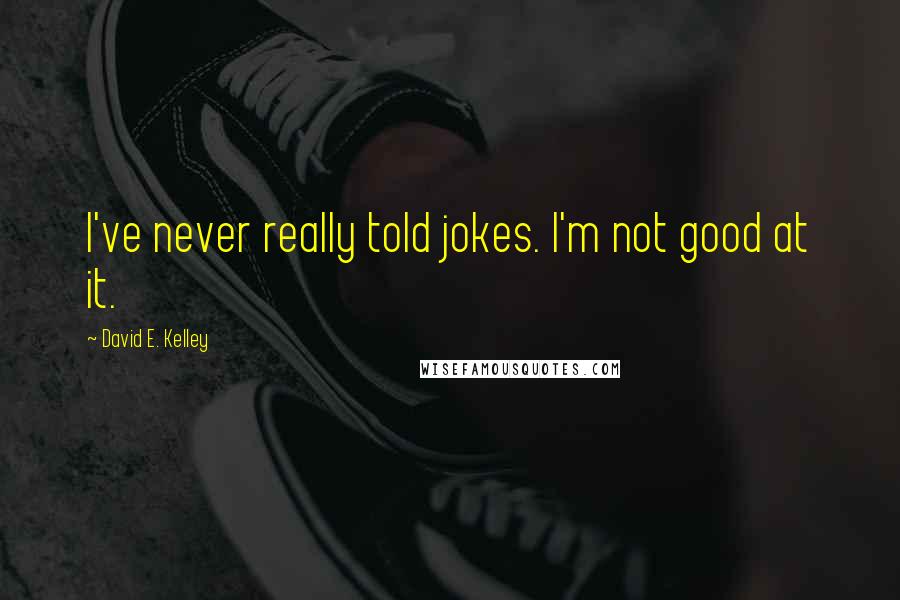 David E. Kelley quotes: I've never really told jokes. I'm not good at it. David E. Kelley quotes: I've never really told jokes. I'm not good at it.