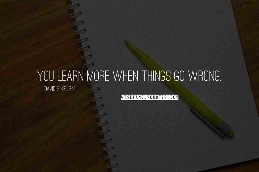 David E. Kelley quotes: You learn more when things go wrong.