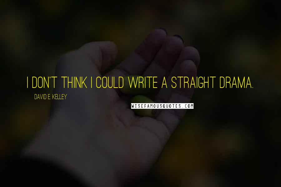 David E. Kelley quotes: I don't think I could write a straight drama. David E. Kelley quotes: I don't think I could write a straight drama.