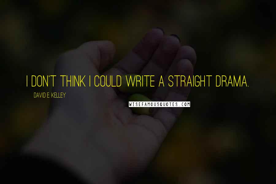 David E. Kelley quotes: I don't think I could write a straight drama.