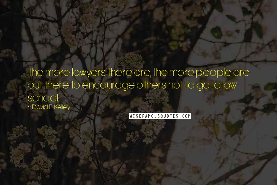 David E. Kelley quotes: The more lawyers there are, the more people are out there to encourage others not to go to law school.