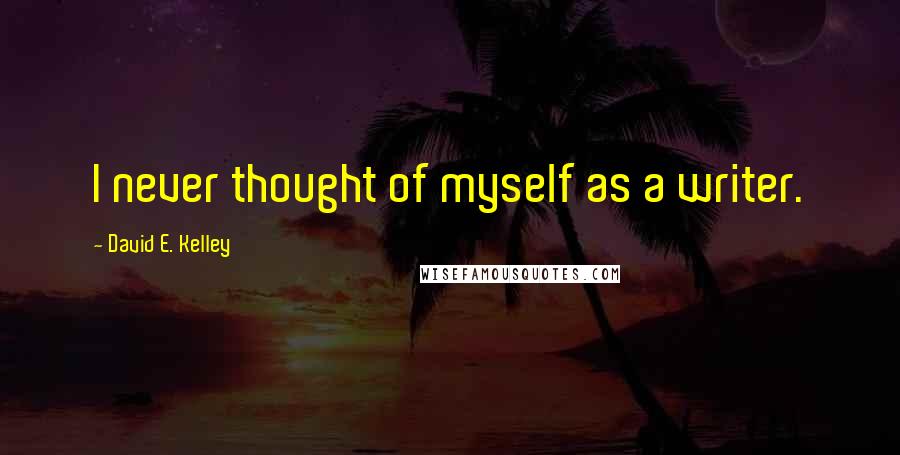 David E. Kelley quotes: I never thought of myself as a writer. David E. Kelley quotes: I never thought of myself as a writer.