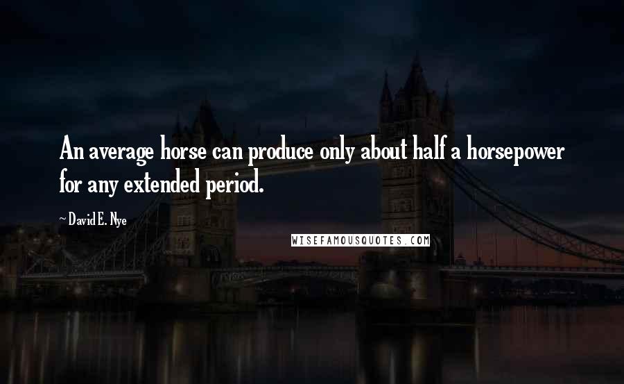 David E. Nye quotes: An average horse can produce only about half a horsepower for any extended period.