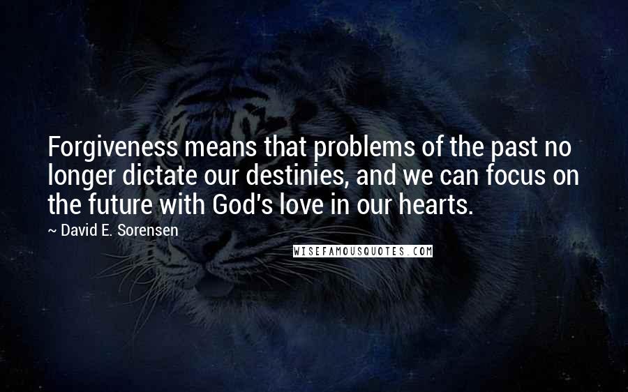 David E. Sorensen quotes: Forgiveness means that problems of the past no longer dictate our destinies, and we can focus on the future with God's love in our hearts.