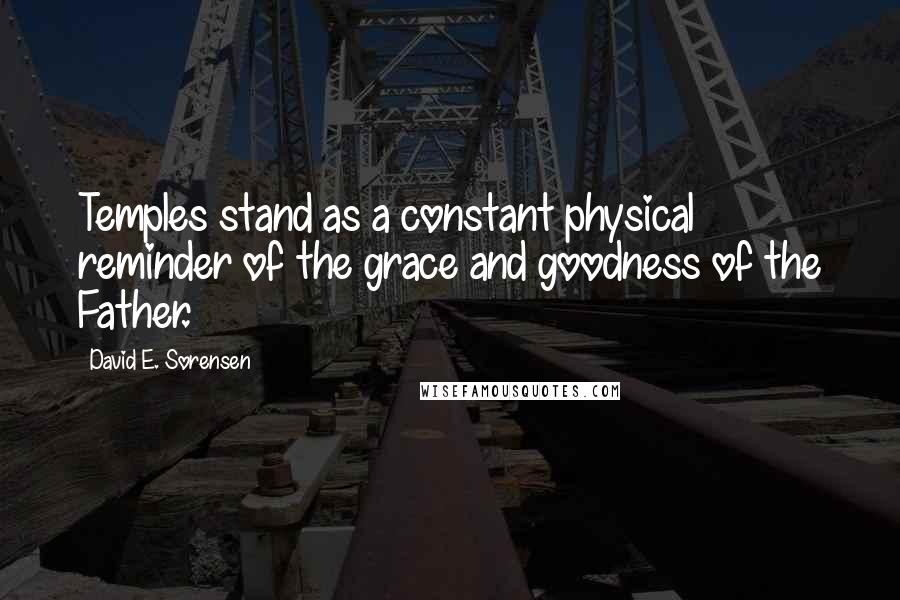 David E. Sorensen quotes: Temples stand as a constant physical reminder of the grace and goodness of the Father.