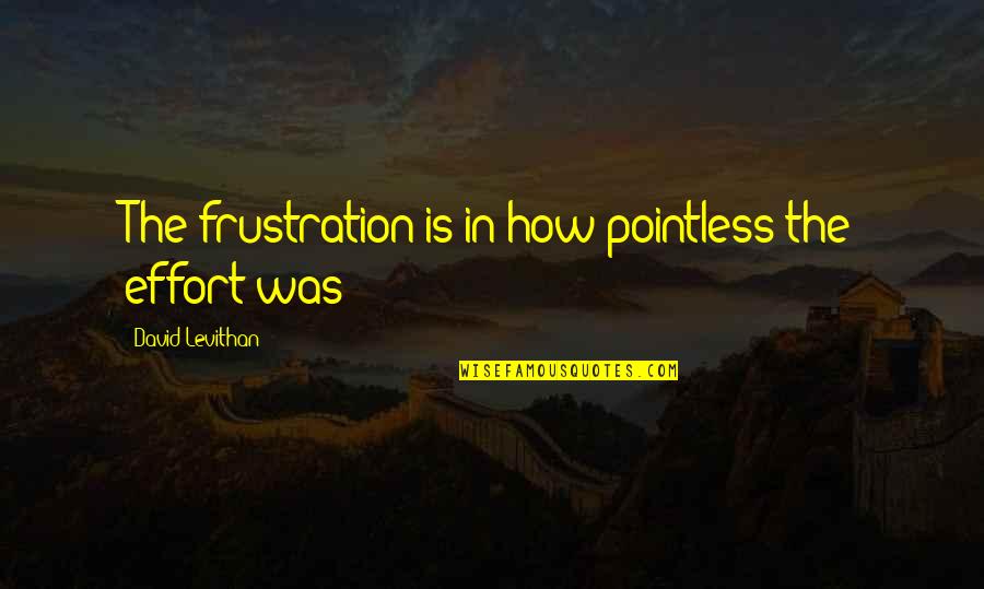 David E Talbert Quotes By David Levithan: The frustration is in how pointless the effort