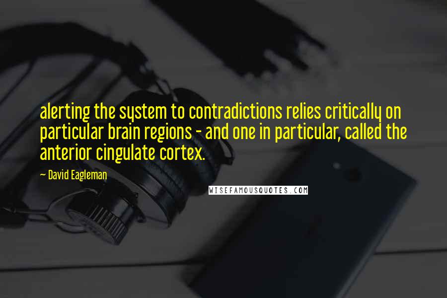 David Eagleman quotes: alerting the system to contradictions relies critically on particular brain regions - and one in particular, called the anterior cingulate cortex.
