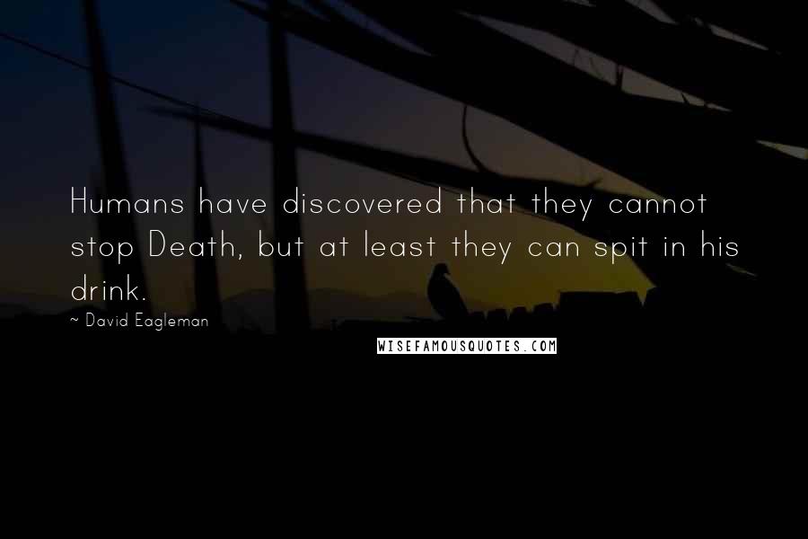 David Eagleman quotes: Humans have discovered that they cannot stop Death, but at least they can spit in his drink.