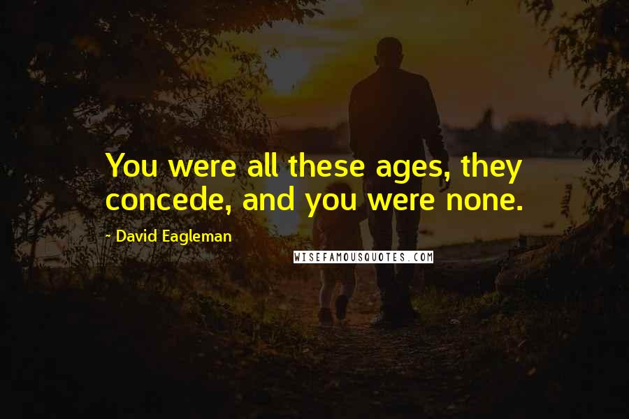 David Eagleman quotes: You were all these ages, they concede, and you were none.