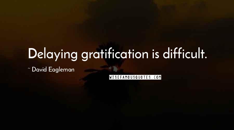 David Eagleman quotes: Delaying gratification is difficult.