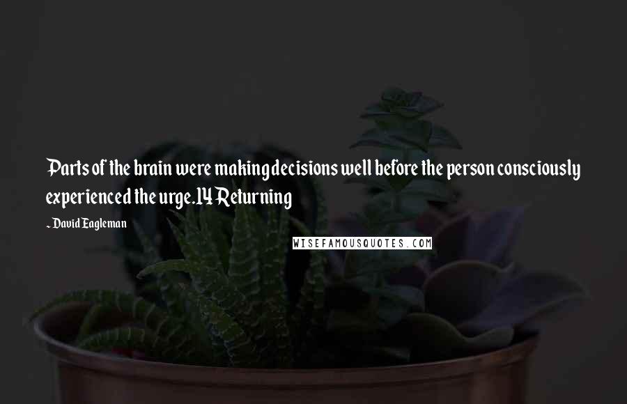David Eagleman quotes: Parts of the brain were making decisions well before the person consciously experienced the urge.14 Returning David Eagleman quotes: Parts of the brain were making decisions well before the person consciously experienced the urge.14 Returning