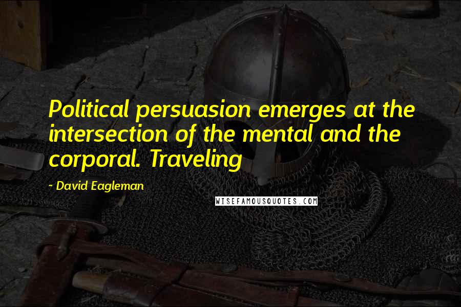 David Eagleman quotes: Political persuasion emerges at the intersection of the mental and the corporal. Traveling