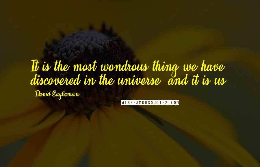 David Eagleman quotes: It is the most wondrous thing we have discovered in the universe, and it is us.