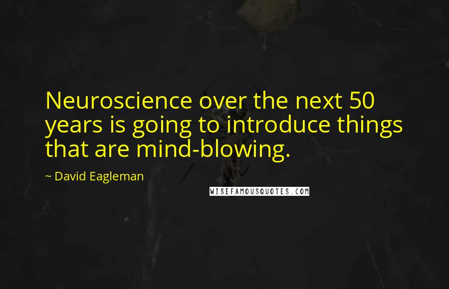 David Eagleman quotes: Neuroscience over the next 50 years is going to introduce things that are mind-blowing.