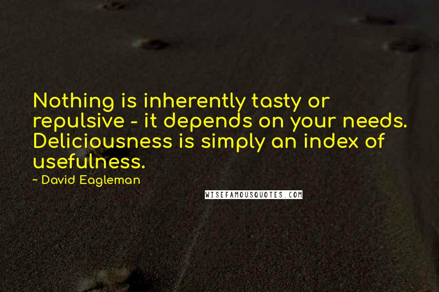 David Eagleman quotes: Nothing is inherently tasty or repulsive - it depends on your needs. Deliciousness is simply an index of usefulness.