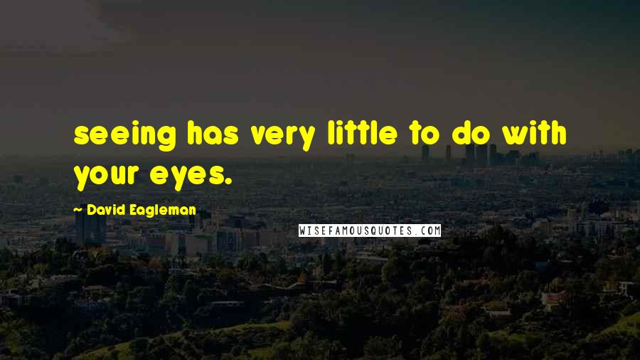 David Eagleman quotes: seeing has very little to do with your eyes.