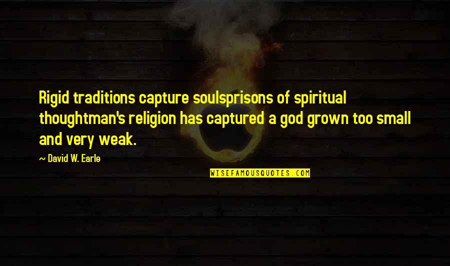 David Earle Quotes By David W. Earle: Rigid traditions capture soulsprisons of spiritual thoughtman's religion